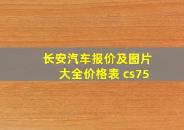 长安汽车报价及图片大全价格表 cs75